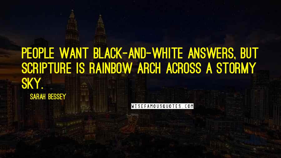 Sarah Bessey Quotes: People want black-and-white answers, but Scripture is rainbow arch across a stormy sky.