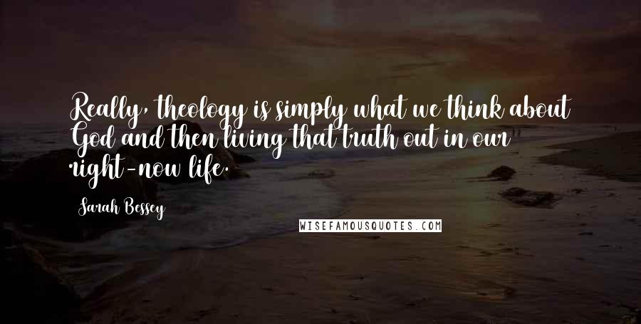 Sarah Bessey Quotes: Really, theology is simply what we think about God and then living that truth out in our right-now life.