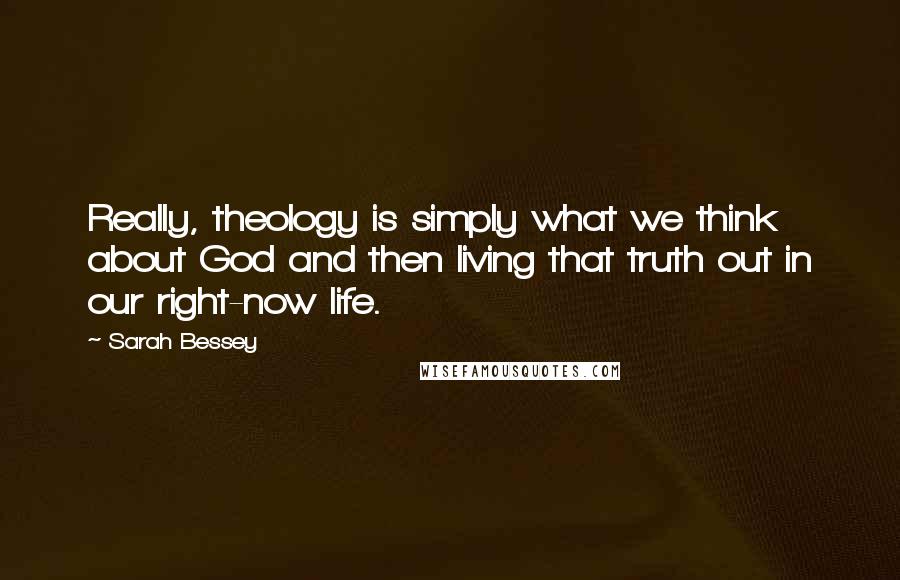 Sarah Bessey Quotes: Really, theology is simply what we think about God and then living that truth out in our right-now life.