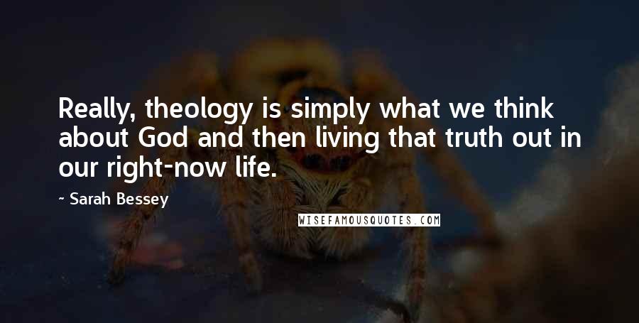 Sarah Bessey Quotes: Really, theology is simply what we think about God and then living that truth out in our right-now life.