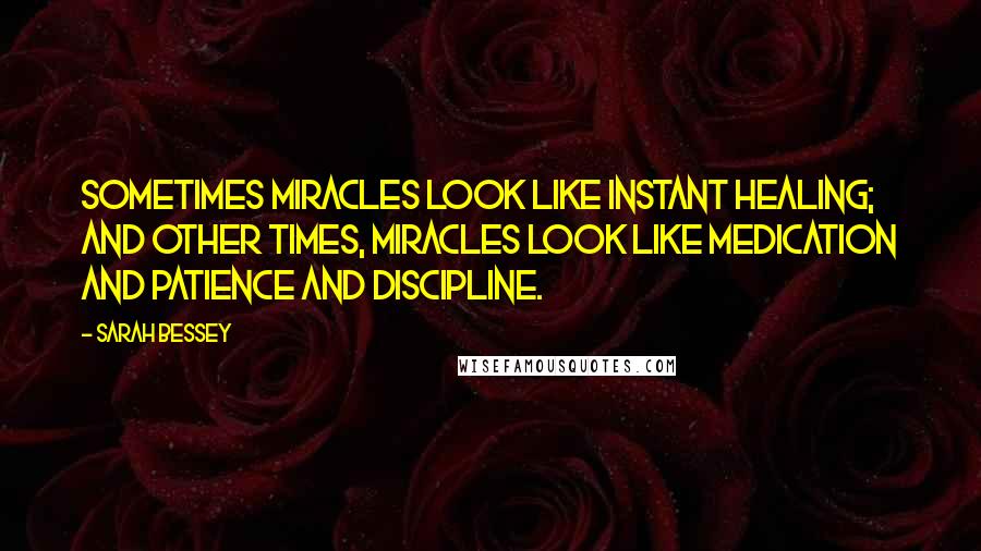 Sarah Bessey Quotes: Sometimes miracles look like instant healing; and other times, miracles look like medication and patience and discipline.