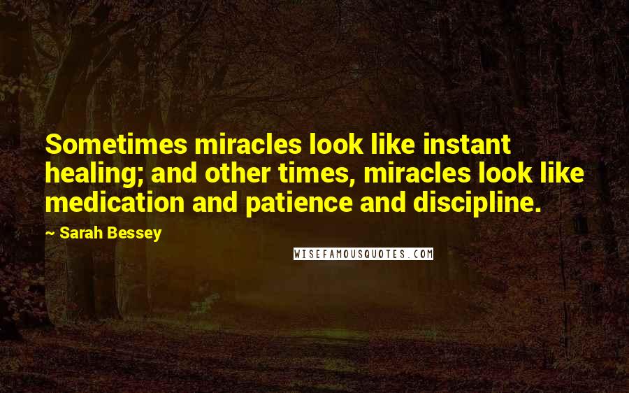 Sarah Bessey Quotes: Sometimes miracles look like instant healing; and other times, miracles look like medication and patience and discipline.