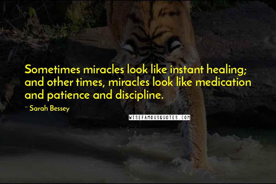 Sarah Bessey Quotes: Sometimes miracles look like instant healing; and other times, miracles look like medication and patience and discipline.