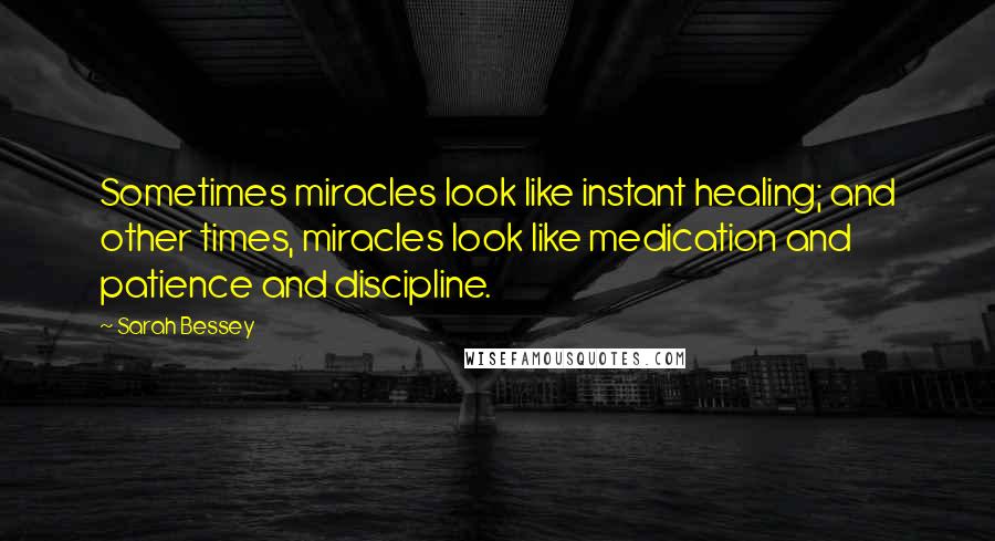 Sarah Bessey Quotes: Sometimes miracles look like instant healing; and other times, miracles look like medication and patience and discipline.