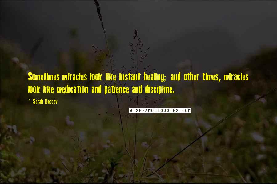 Sarah Bessey Quotes: Sometimes miracles look like instant healing; and other times, miracles look like medication and patience and discipline.