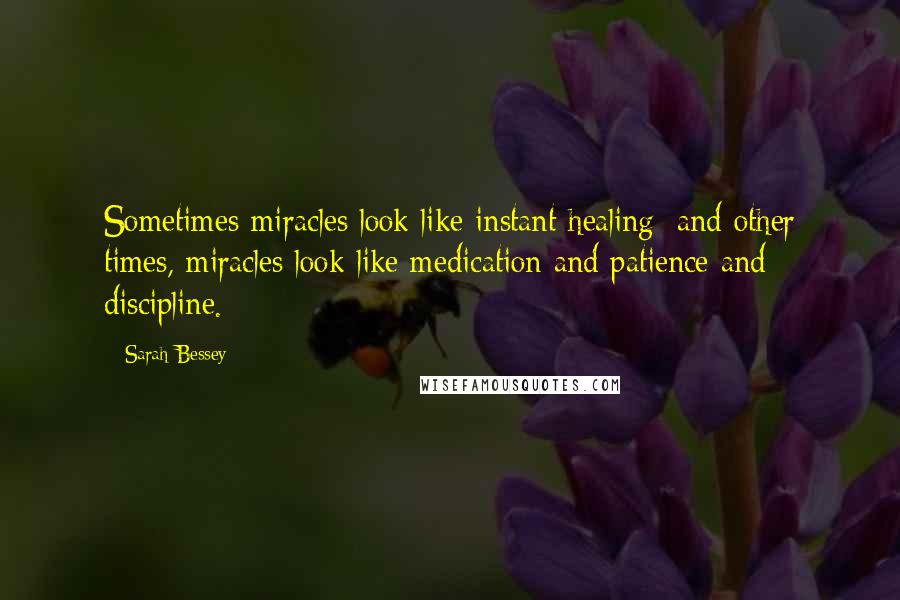 Sarah Bessey Quotes: Sometimes miracles look like instant healing; and other times, miracles look like medication and patience and discipline.