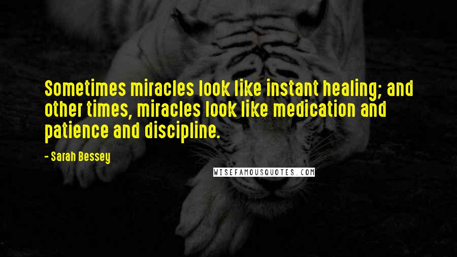 Sarah Bessey Quotes: Sometimes miracles look like instant healing; and other times, miracles look like medication and patience and discipline.