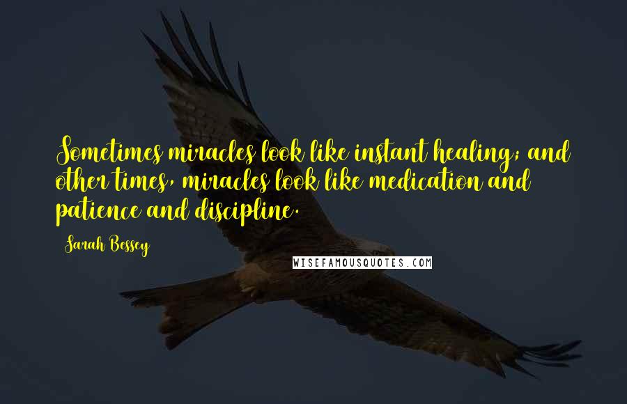 Sarah Bessey Quotes: Sometimes miracles look like instant healing; and other times, miracles look like medication and patience and discipline.