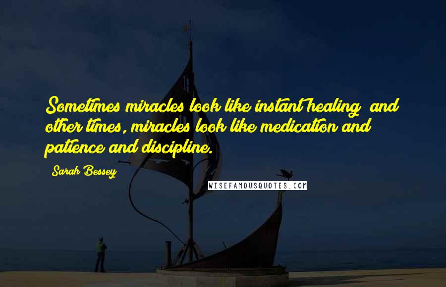 Sarah Bessey Quotes: Sometimes miracles look like instant healing; and other times, miracles look like medication and patience and discipline.
