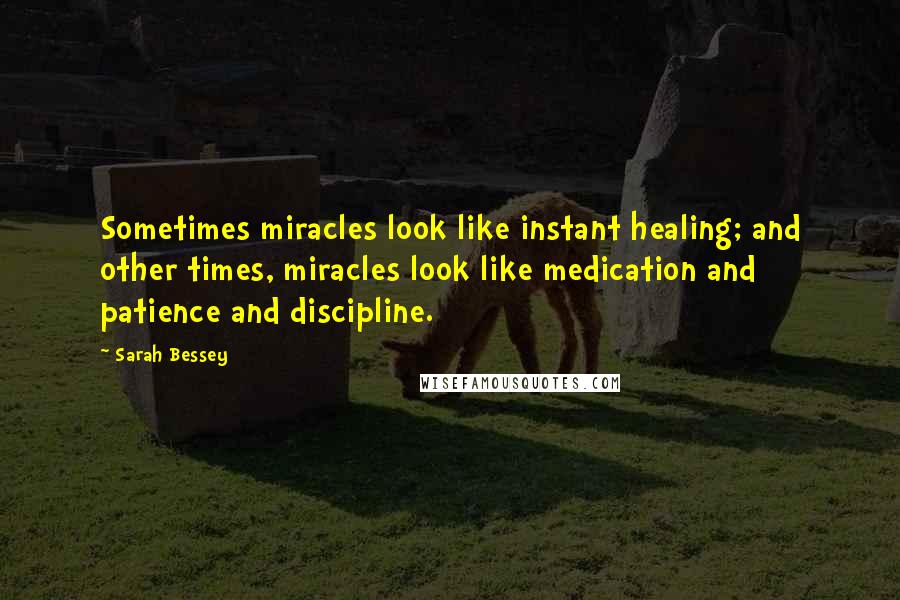 Sarah Bessey Quotes: Sometimes miracles look like instant healing; and other times, miracles look like medication and patience and discipline.