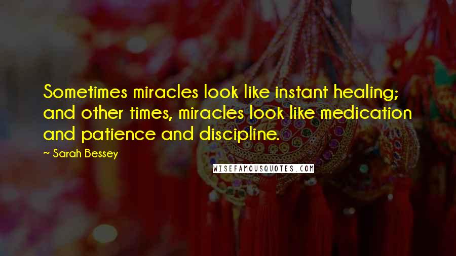 Sarah Bessey Quotes: Sometimes miracles look like instant healing; and other times, miracles look like medication and patience and discipline.