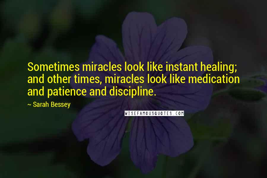 Sarah Bessey Quotes: Sometimes miracles look like instant healing; and other times, miracles look like medication and patience and discipline.