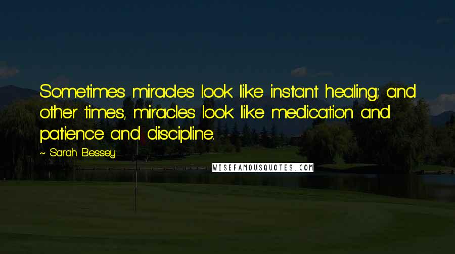 Sarah Bessey Quotes: Sometimes miracles look like instant healing; and other times, miracles look like medication and patience and discipline.