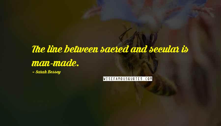 Sarah Bessey Quotes: The line between sacred and secular is man-made.