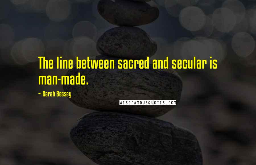 Sarah Bessey Quotes: The line between sacred and secular is man-made.