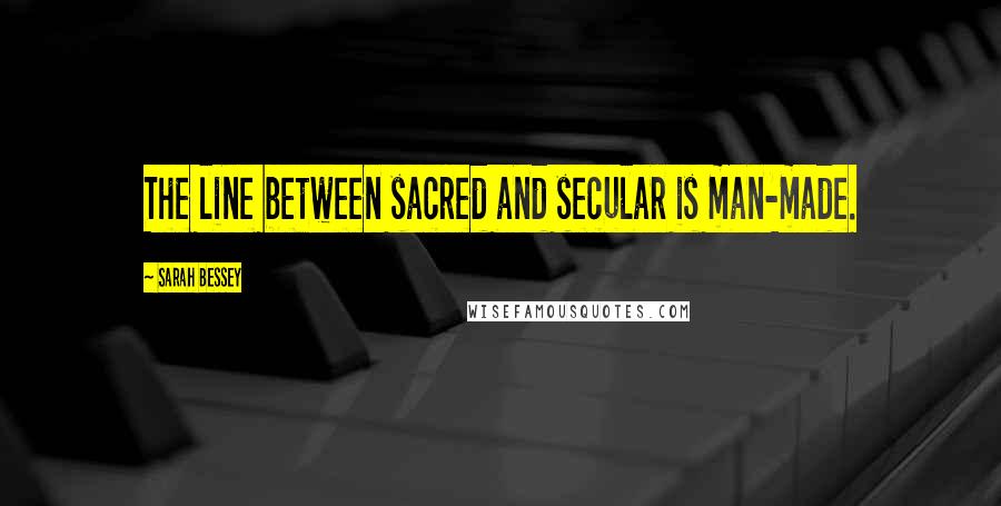 Sarah Bessey Quotes: The line between sacred and secular is man-made.