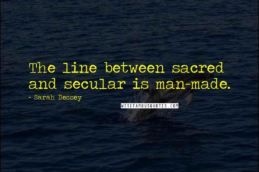 Sarah Bessey Quotes: The line between sacred and secular is man-made.