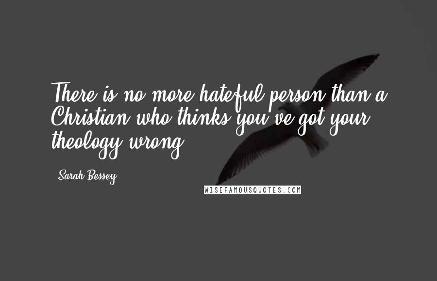 Sarah Bessey Quotes: There is no more hateful person than a Christian who thinks you've got your theology wrong.