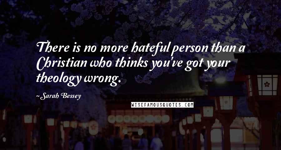 Sarah Bessey Quotes: There is no more hateful person than a Christian who thinks you've got your theology wrong.