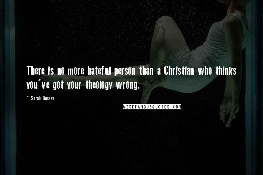 Sarah Bessey Quotes: There is no more hateful person than a Christian who thinks you've got your theology wrong.