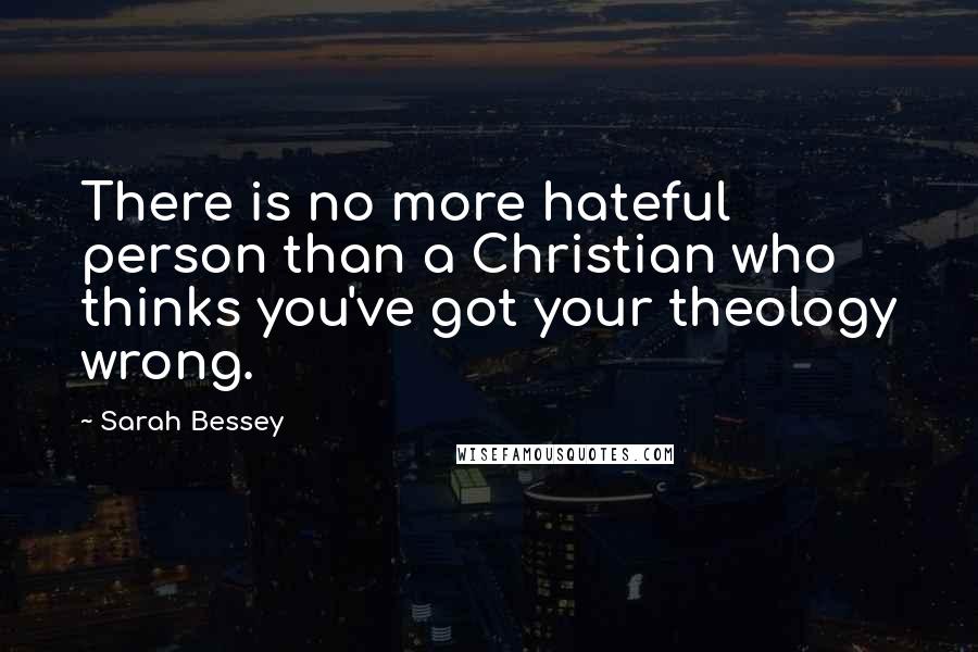 Sarah Bessey Quotes: There is no more hateful person than a Christian who thinks you've got your theology wrong.