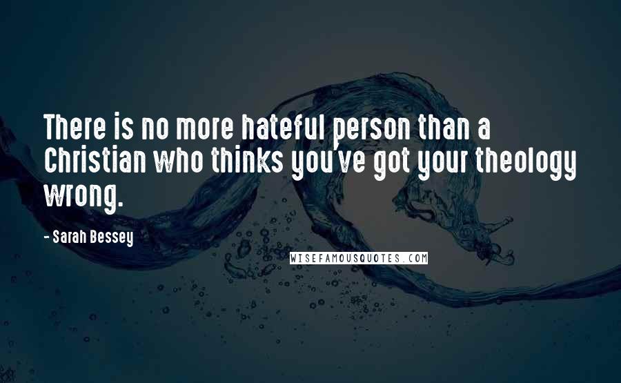 Sarah Bessey Quotes: There is no more hateful person than a Christian who thinks you've got your theology wrong.