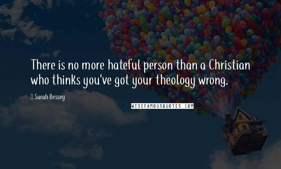 Sarah Bessey Quotes: There is no more hateful person than a Christian who thinks you've got your theology wrong.