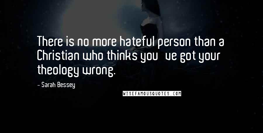 Sarah Bessey Quotes: There is no more hateful person than a Christian who thinks you've got your theology wrong.