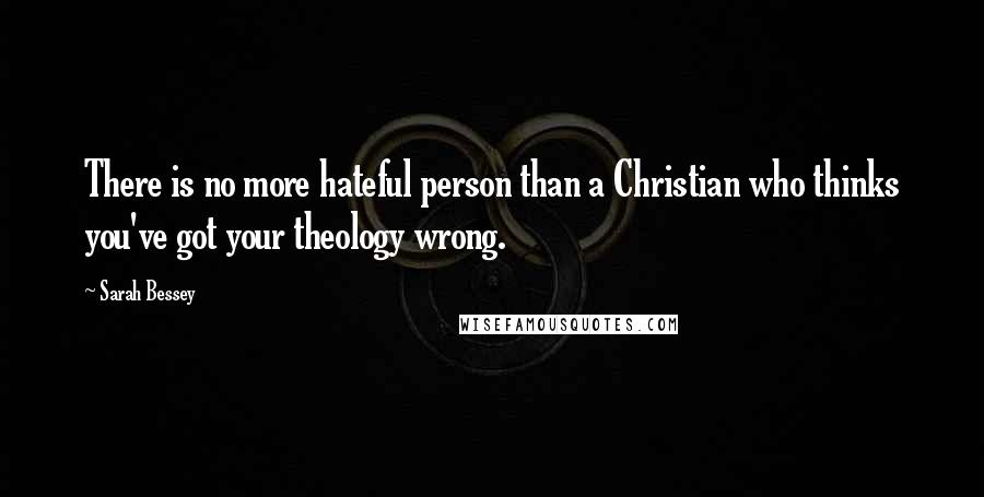 Sarah Bessey Quotes: There is no more hateful person than a Christian who thinks you've got your theology wrong.