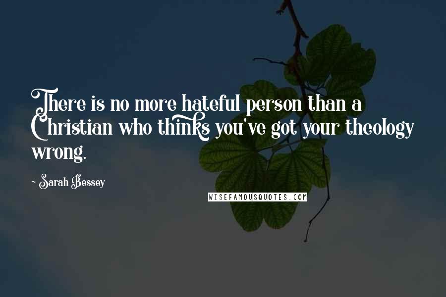 Sarah Bessey Quotes: There is no more hateful person than a Christian who thinks you've got your theology wrong.