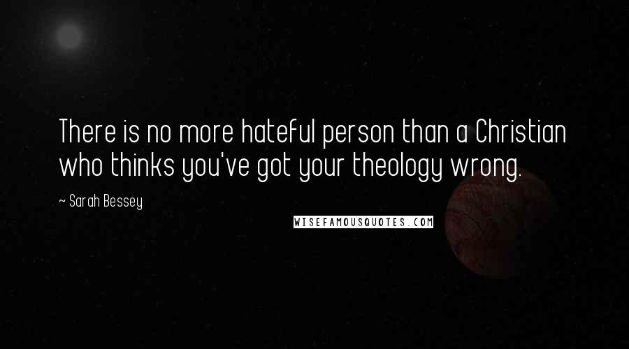 Sarah Bessey Quotes: There is no more hateful person than a Christian who thinks you've got your theology wrong.