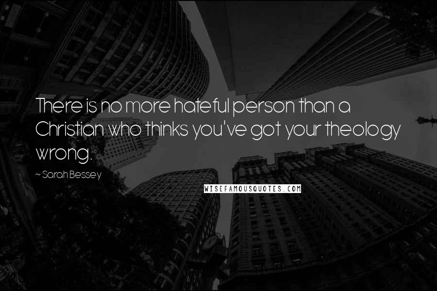 Sarah Bessey Quotes: There is no more hateful person than a Christian who thinks you've got your theology wrong.