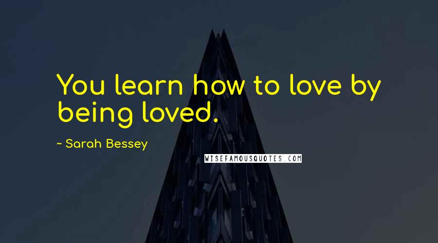 Sarah Bessey Quotes: You learn how to love by being loved.