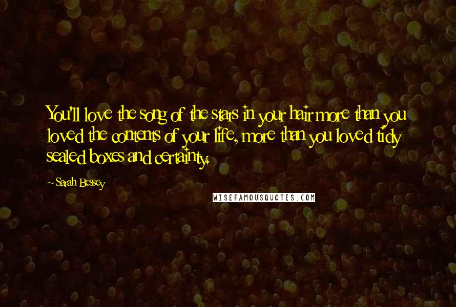 Sarah Bessey Quotes: You'll love the song of the stars in your hair more than you loved the contents of your life, more than you loved tidy sealed boxes and certainty.