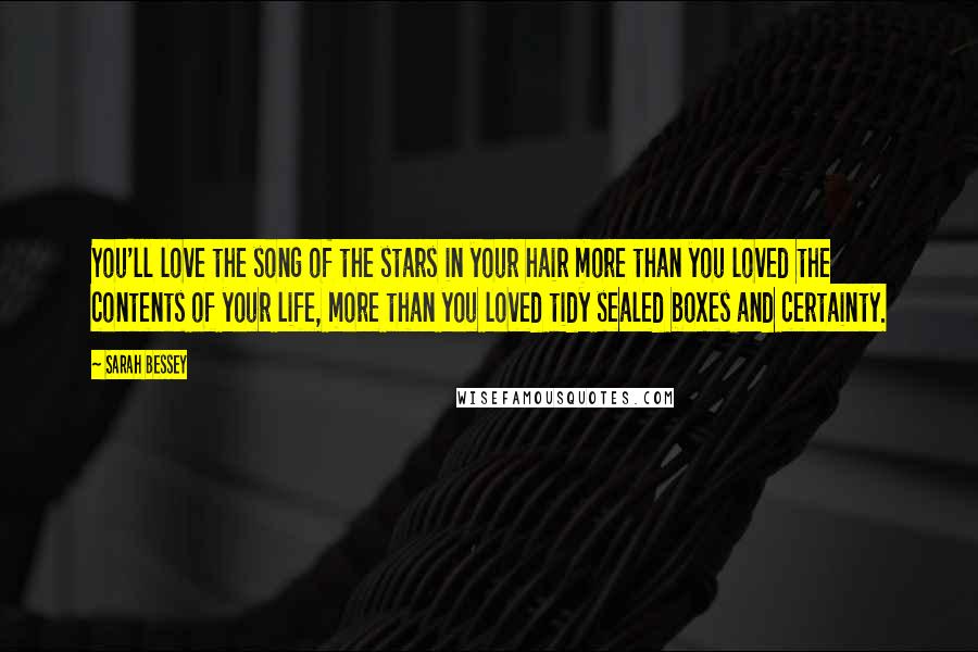 Sarah Bessey Quotes: You'll love the song of the stars in your hair more than you loved the contents of your life, more than you loved tidy sealed boxes and certainty.