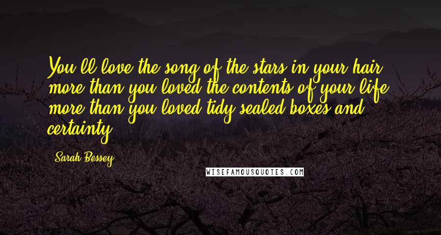 Sarah Bessey Quotes: You'll love the song of the stars in your hair more than you loved the contents of your life, more than you loved tidy sealed boxes and certainty.