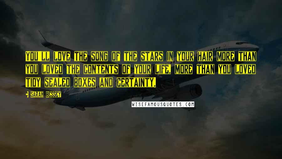 Sarah Bessey Quotes: You'll love the song of the stars in your hair more than you loved the contents of your life, more than you loved tidy sealed boxes and certainty.