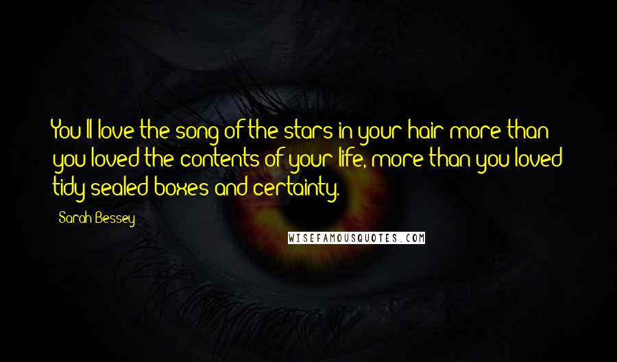 Sarah Bessey Quotes: You'll love the song of the stars in your hair more than you loved the contents of your life, more than you loved tidy sealed boxes and certainty.