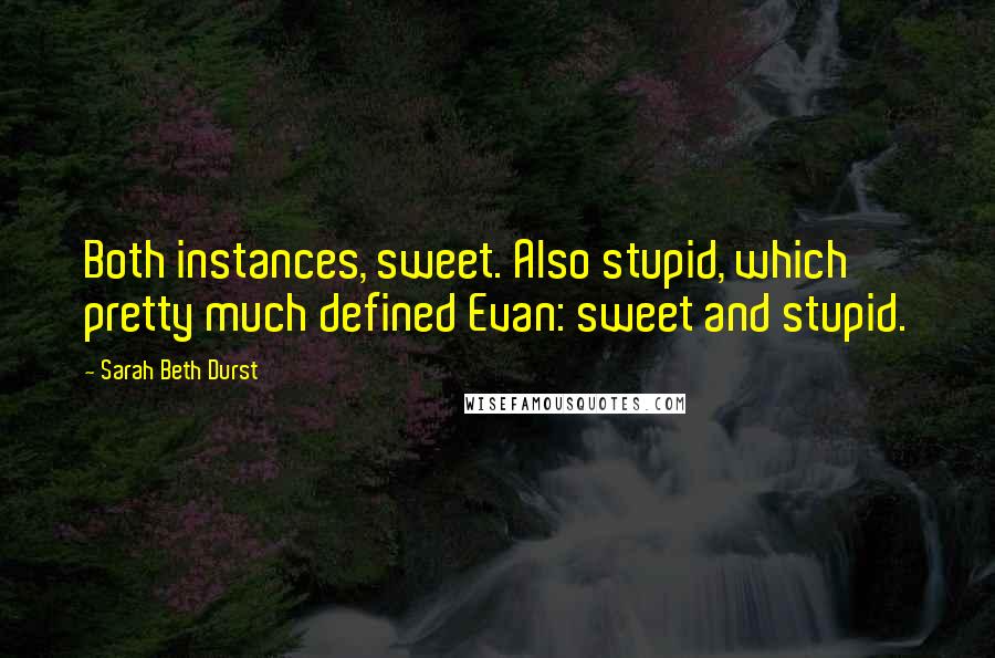 Sarah Beth Durst Quotes: Both instances, sweet. Also stupid, which pretty much defined Evan: sweet and stupid.