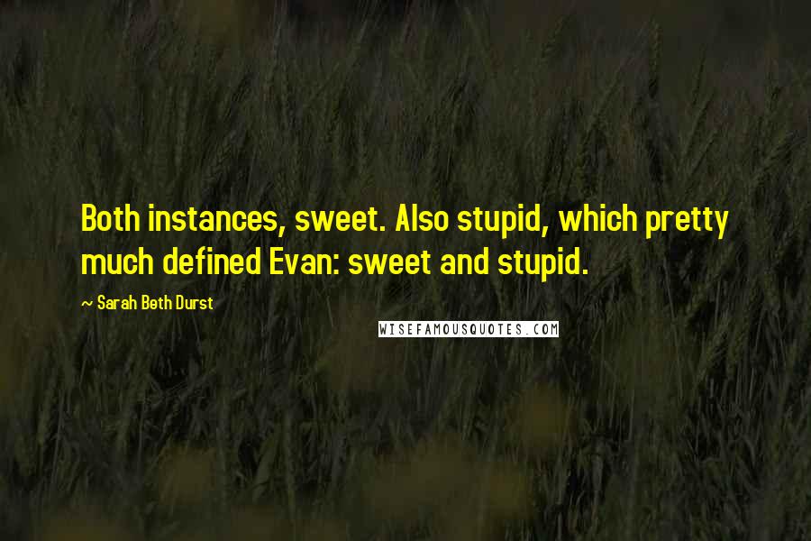 Sarah Beth Durst Quotes: Both instances, sweet. Also stupid, which pretty much defined Evan: sweet and stupid.