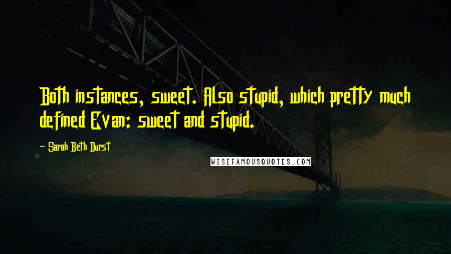 Sarah Beth Durst Quotes: Both instances, sweet. Also stupid, which pretty much defined Evan: sweet and stupid.