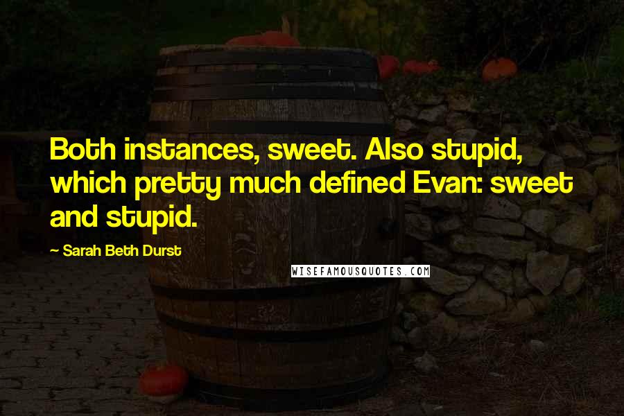 Sarah Beth Durst Quotes: Both instances, sweet. Also stupid, which pretty much defined Evan: sweet and stupid.