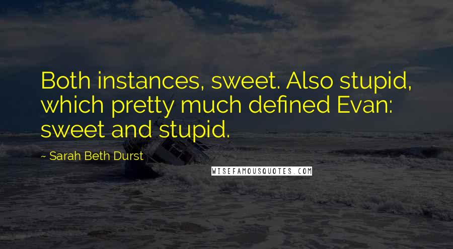 Sarah Beth Durst Quotes: Both instances, sweet. Also stupid, which pretty much defined Evan: sweet and stupid.