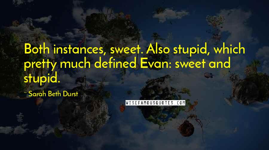 Sarah Beth Durst Quotes: Both instances, sweet. Also stupid, which pretty much defined Evan: sweet and stupid.