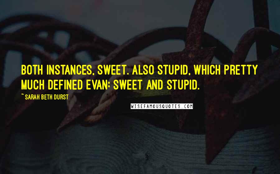 Sarah Beth Durst Quotes: Both instances, sweet. Also stupid, which pretty much defined Evan: sweet and stupid.