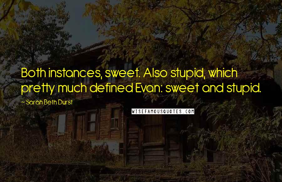 Sarah Beth Durst Quotes: Both instances, sweet. Also stupid, which pretty much defined Evan: sweet and stupid.