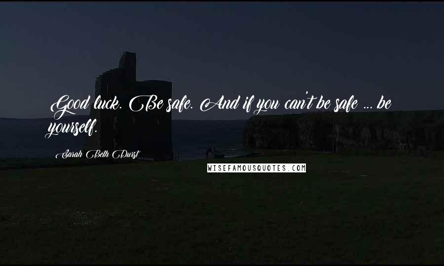 Sarah Beth Durst Quotes: Good luck. Be safe. And if you can't be safe ... be yourself.