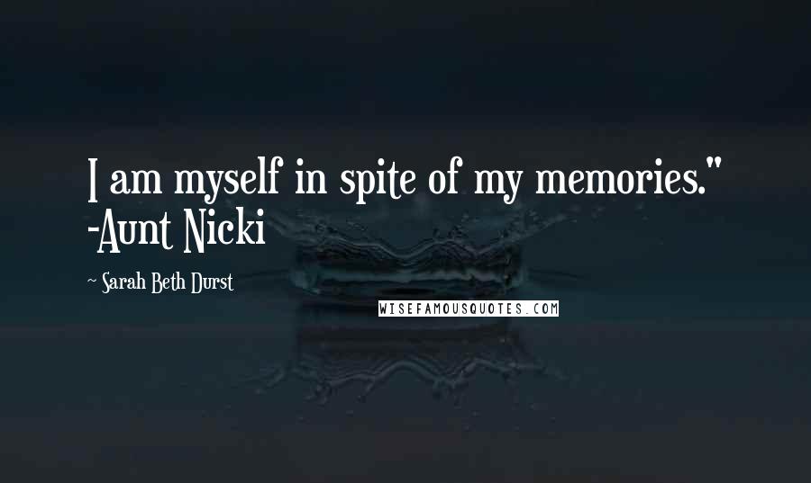 Sarah Beth Durst Quotes: I am myself in spite of my memories." -Aunt Nicki