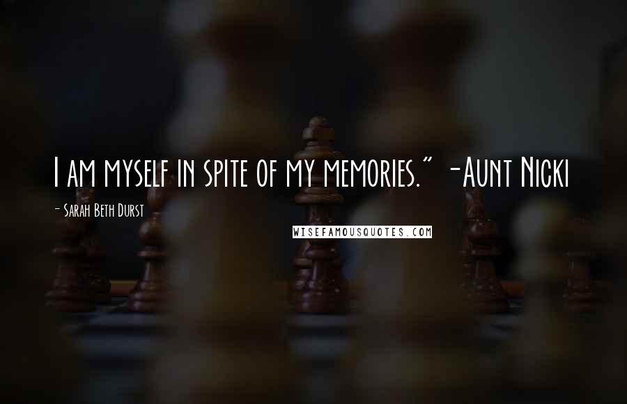 Sarah Beth Durst Quotes: I am myself in spite of my memories." -Aunt Nicki