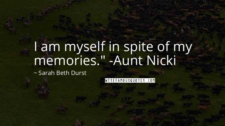 Sarah Beth Durst Quotes: I am myself in spite of my memories." -Aunt Nicki